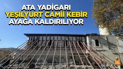 Ata yadigarı Yeşilyurt Camii Kebir ayağa kaldırılıyor